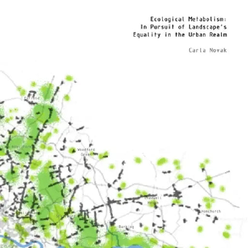 Ecological Metabolism: In Pursuit of Landscape's Equality in the Urban Realm by Carla Novak
