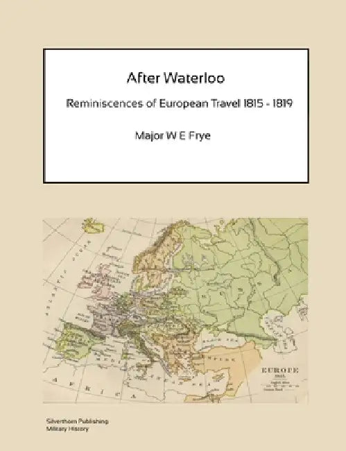 After Waterloo - Reminiscences of European Travel 1815-1819 by W. E. Frye
