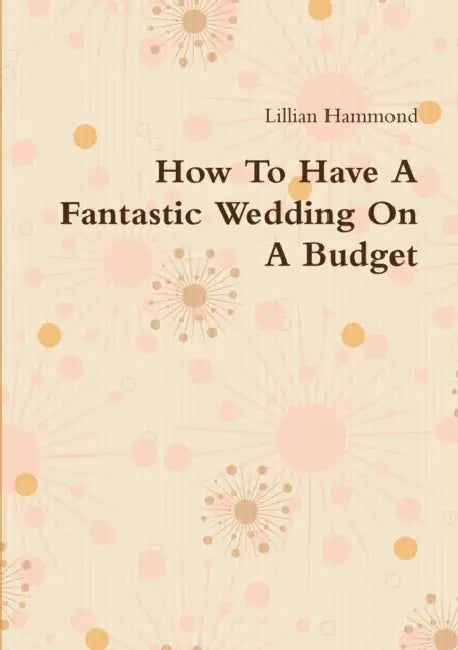 How To Have A Fantastic Wedding On A Budget by Lillian Hammond