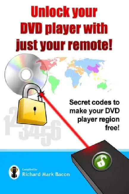 Unlock your DVD player with just your remote! - Secret codes to make your DVD player region free by Richard Bacon