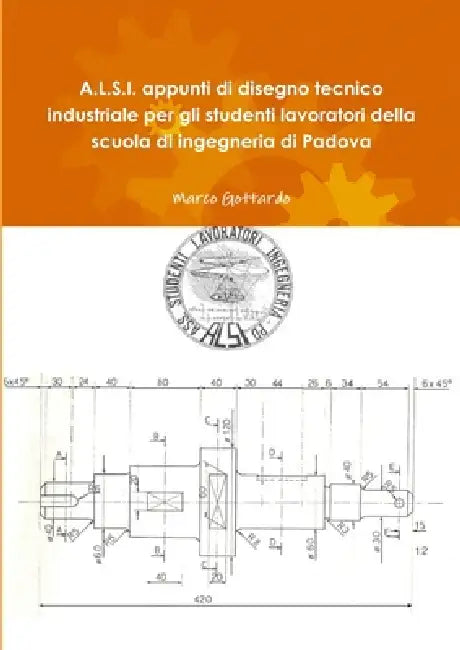 A.L.S.I. appunti di disegno tecnico industriale per gli studenti lavoratori della scuola di ingegneria di Padova by Marco Gottardo