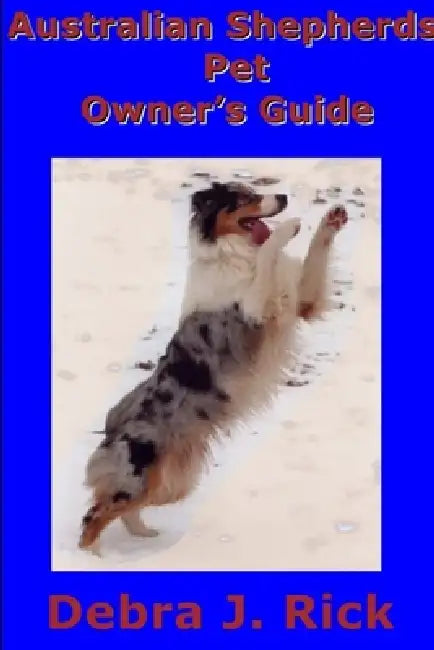 Australian Shepherds Pet Owner's Guide by Debra J. Rick