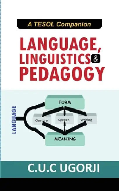 Language, Linguistics and Pedagogy: A TESOL Companion by Ugorji C. U. C.