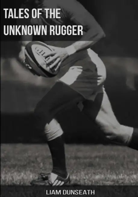 Tales of the Unknown Rugger by Liam Dunseath