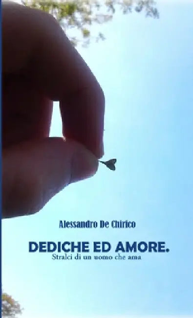Dediche ed amore. Stralci di un uomo che ama by Alessandro De Chirico