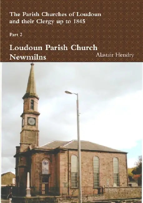 The Parish Churches of Loudoun and their Clergy up to 1845 Pt2 by Alastair Hendry