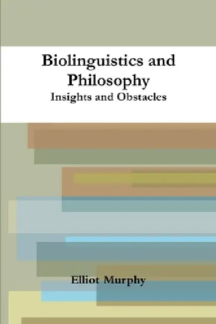 Biolinguistics and Philosophy: Insights and Obstacles by Elliot Murphy