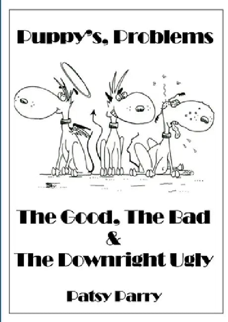 Puppy's, Problems: The Good, The Bad & The Downright Ugly by Patsy Parry