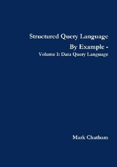 Structured Query Language By Example - Volume I: Data Query Language by Mark Chatham