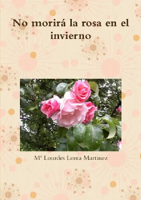 No morirá la rosa en el invierno by Ma Lourdes Lorea Martinez
