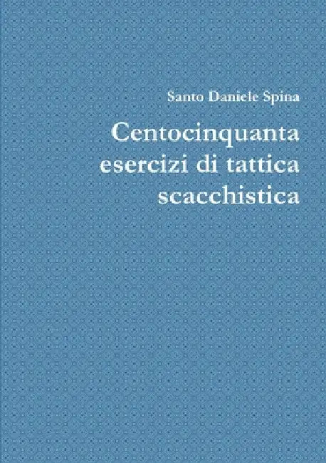 Centocinquanta esercizi di tattica scacchistica by Santo Daniele Spina