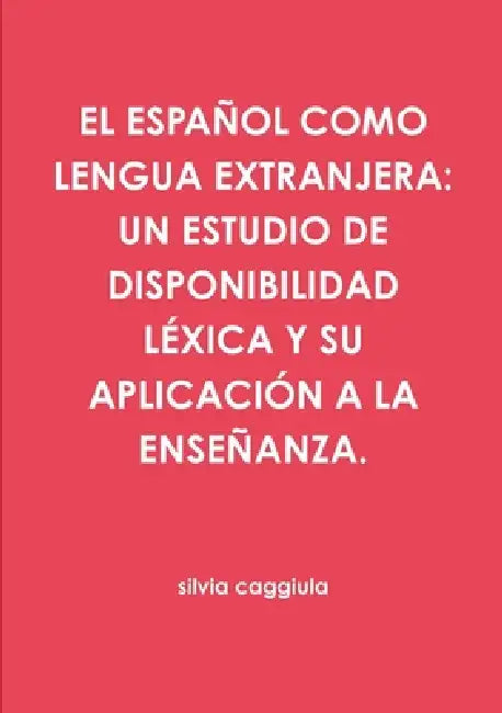 El Español Como Lengua Extranjera: Un Estudio de Disponibilidad Léxica Y Su Aplicación a la Enseñanza. by Silvia Caggiula