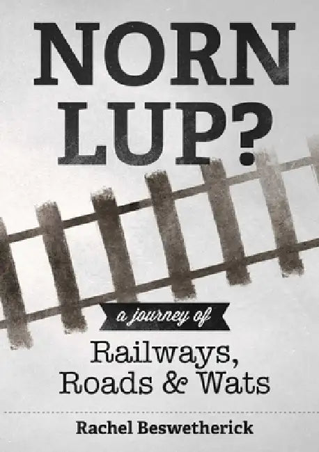 Norn Lup? - A Journey of Railways, Roads and Wats by Rachel Beswetherick