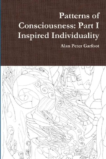 Patterns of Consciousness: Part I Inspired Individuality by Alan Peter Garfoot