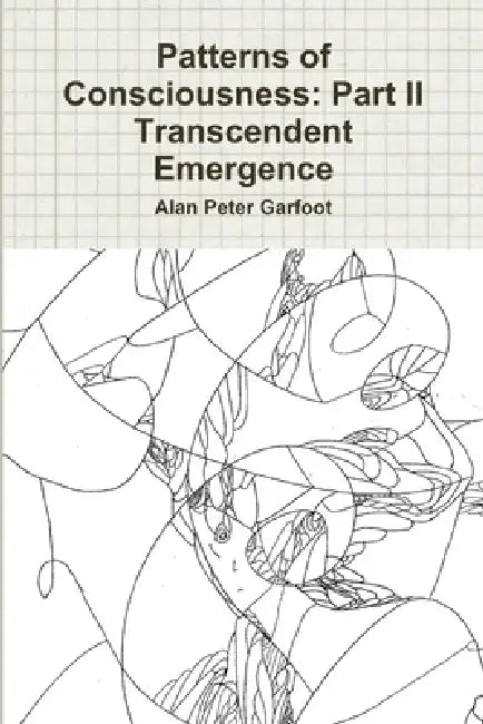Patterns of Consciousness: Part II Transcendent Emergence by Alan Peter Garfoot