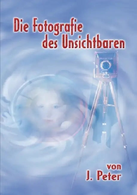 Die Fotografie des Unsichtbaren by J Peter