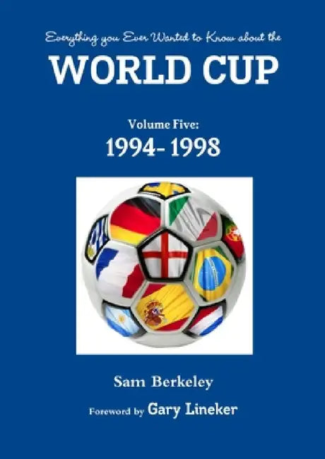 Everything you Ever Wanted to Know about the World Cup Volume Five: 1994- 1998 by Sam Berkeley