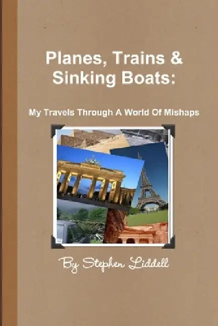 Planes, Trains and Sinking Boats: My Travels Through A World Of Mishaps by Stephen Liddell