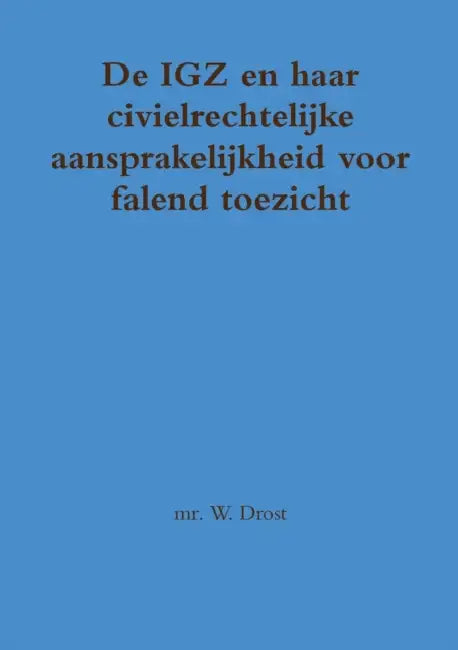 De IGZ en haar civielrechtelijke aansprakelijkheid voor falend toezicht by W. Drost