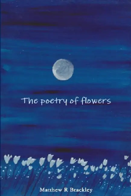 The Poetry of Flowers by Matthew R. Brackley