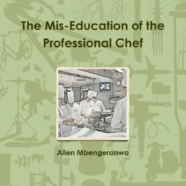 The Mis-Education of the Professional Chef by Allen Mbengeranwa