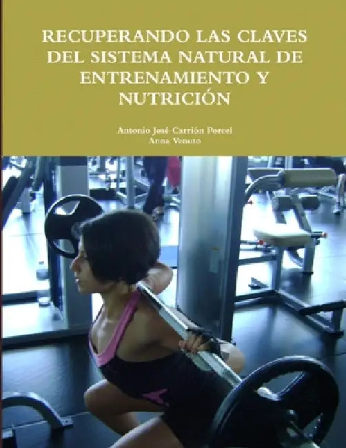 Recuperando Las Claves del Sistema Natural de Entrenamiento Y Nutrición by Antonio José Carrión Porcel, Anna Venuto