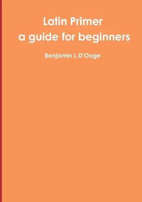 Latin Primer: a guide for beginners by Benjamin L. D'Ooge