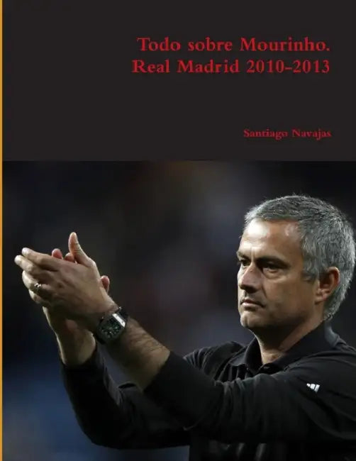 Todo sobre Mourinho. Real Madrid 2010-2013 by Santiago Navajas