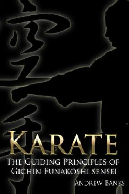 Karate: The Guiding Principles of Gichin Funakoshi sensei by Andrew Banks