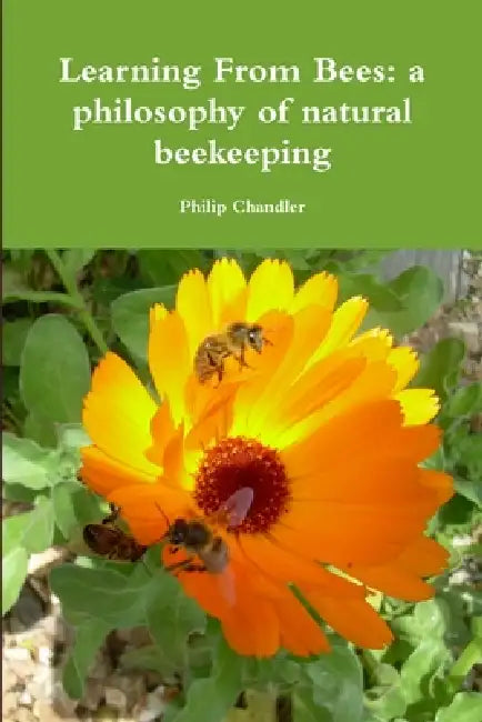 Learning From Bees: A Philosophy Of Natural Beekeeping by Philip Chandler