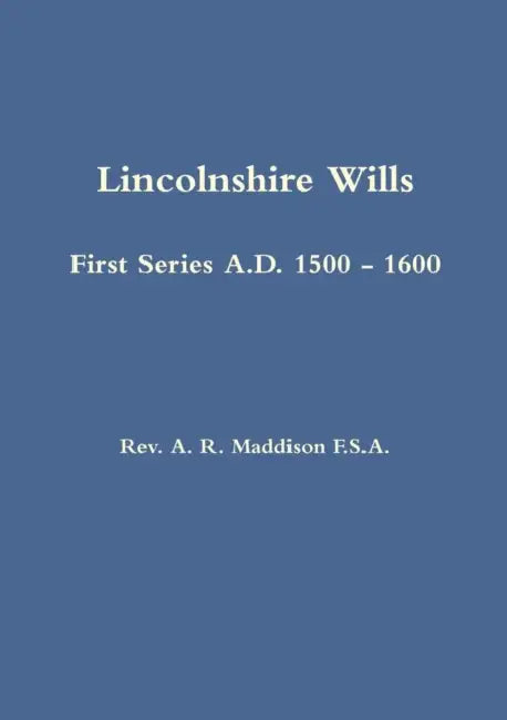 Lincolnshire Wills: First Series A.D. 1500 - 1600 by A. R. Maddison, Rev a. R. Maddison
