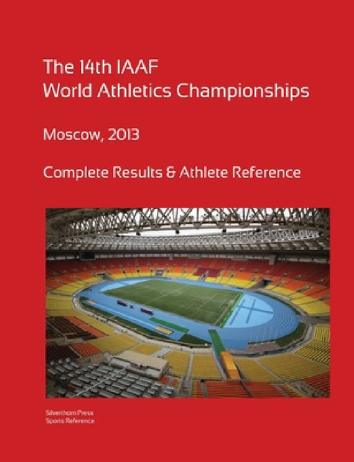 14th World Athletics Championships - Moscow 2013. Complete Results & Athlete Reference. by Simon Barclay