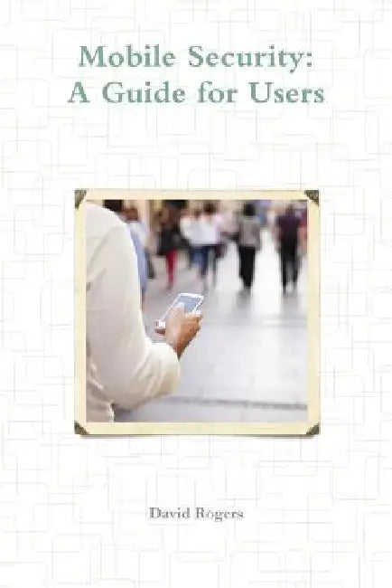 Mobile Security: A Guide for Users by David Rogers