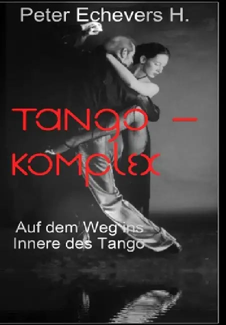 Tango-Komplex - Auf dem Weg ins Innere des Tango by Peter Echevers H.