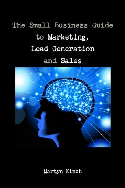 The Small Business Guide to Marketing, Lead Generation and Sales by Martyn Kinch
