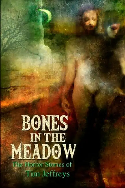 Bones in the Meadow: The Horror Stories of Tim Jeffreys by Tim Jeffreys