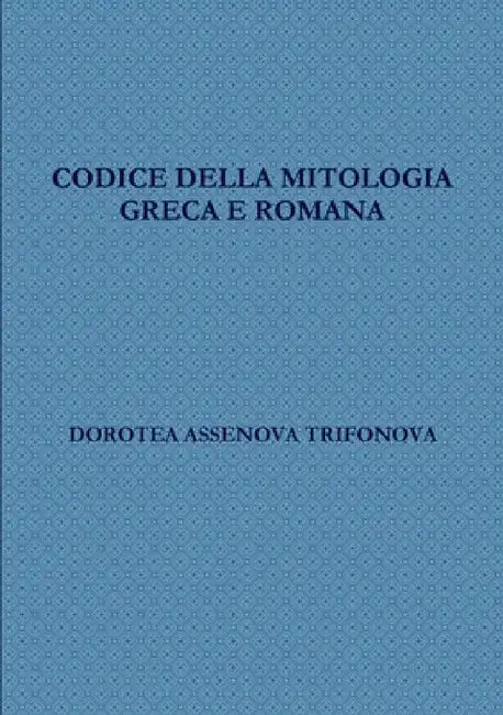 Codice Della Mitologia Greca E Romana by Dorotea Assenova Trifonova
