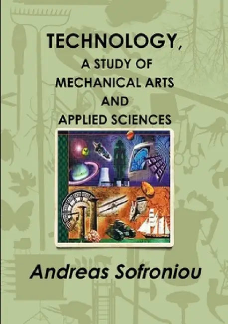 Technology, a Study of Mechanical Arts and Applied Sciences by Andreas Sofroniou