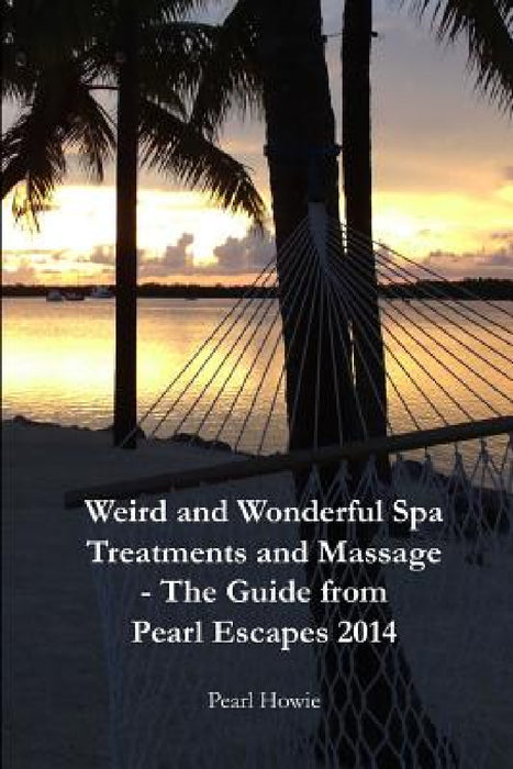 Weird And Wonderful Spa Treatments And Massage - The Guide From Pearl Escapes 2014 by Pearl Howie