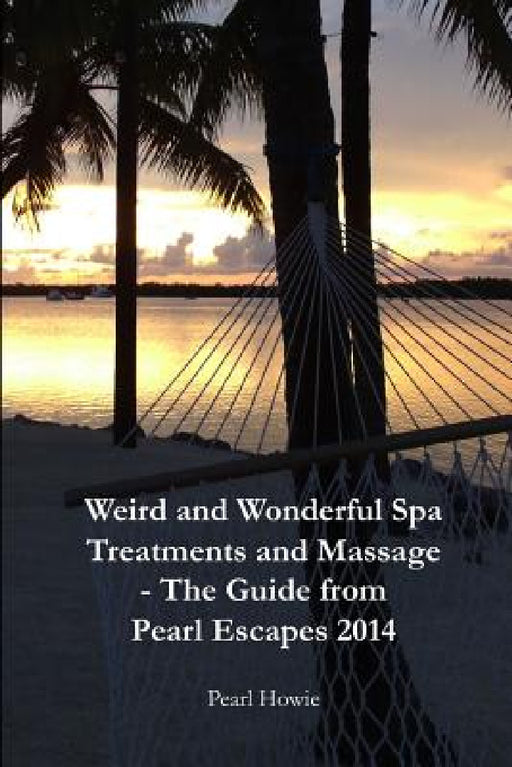 Weird And Wonderful Spa Treatments And Massage - The Guide From Pearl Escapes 2014 by Pearl Howie