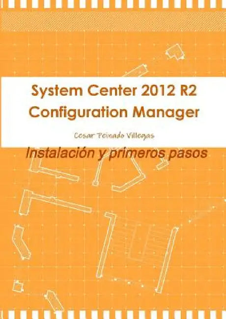 System Center 2012 R2 Configuration Manager. Instalación y primeros pasos by Cesar Peinado Villegas