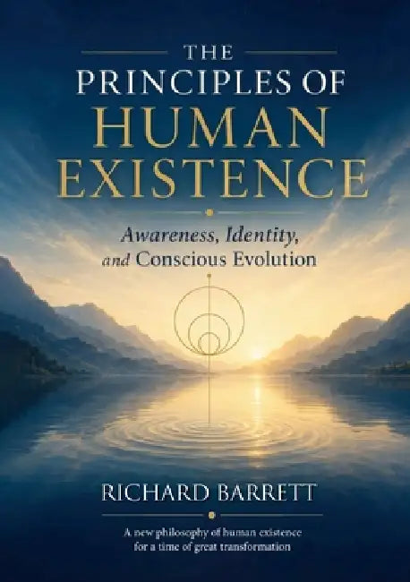 The Principles of Human Existence: Awareness, Identity and Conscious Evolution by Richard Barrett