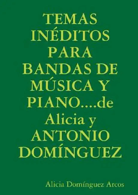 TEMAS INÉDITOS PARA BANDAS DE MÚSICA Y PIANO....de Alicia y ANTONIO DOMÍNGUEZ by Alicia Domínguez Arcos