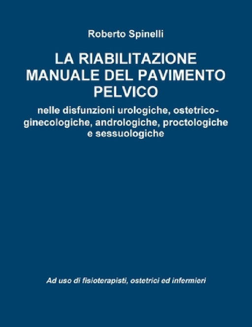 La riabilitazione manuale del pavimento pelvico nella prevenzione e nella terapia delle disfunzioni urologiche, ostetrico-ginecologiche, andrologiche, by Roberto Spinelli
