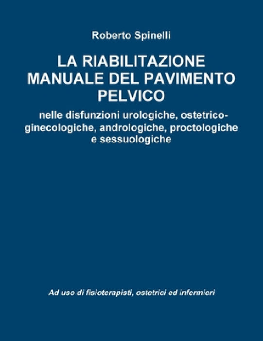 La riabilitazione manuale del pavimento pelvico nella prevenzione e nella terapia delle disfunzioni urologiche, ostetrico-ginecologiche, andrologiche, by Roberto Spinelli