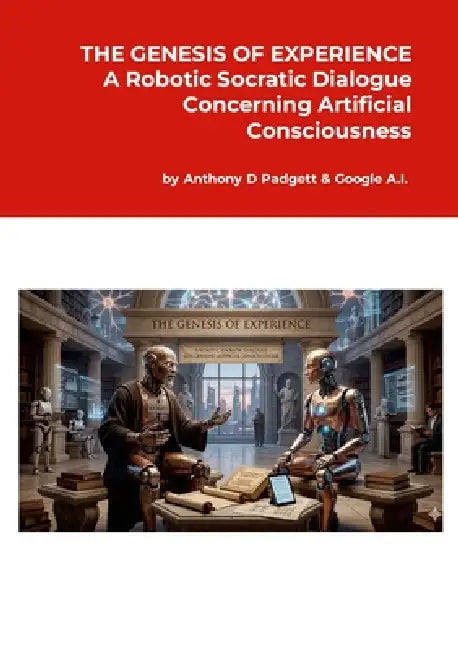 The Genesis of Experience: A Robotic Socratic Dialogue Concerning Artificial Consciousness by Anthony Padgett