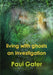 Living with Ghosts: An Investigation by Paul Gater