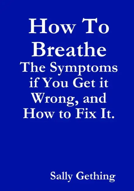 How To Breathe: The Symptoms if You Get it Wrong, and How to Fix It. by Sally Gething