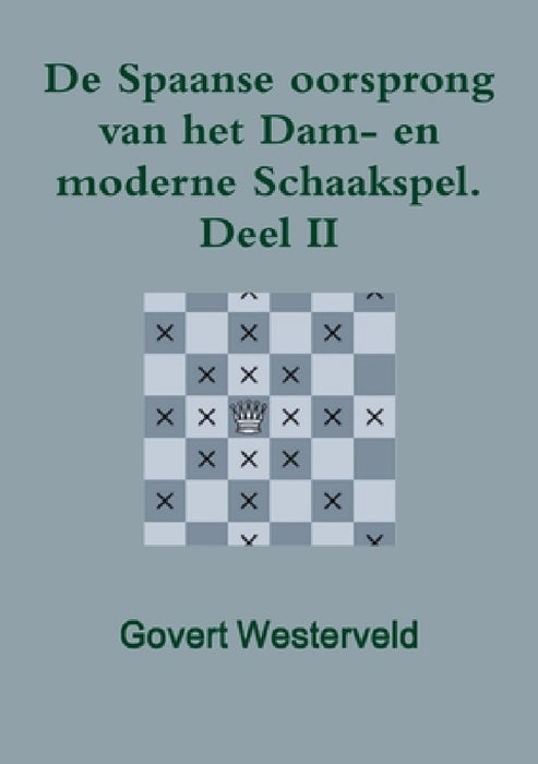 De Spaanse oorsprong van het Dam- en moderne Schaakspel. Deel II by Govert Westerveld