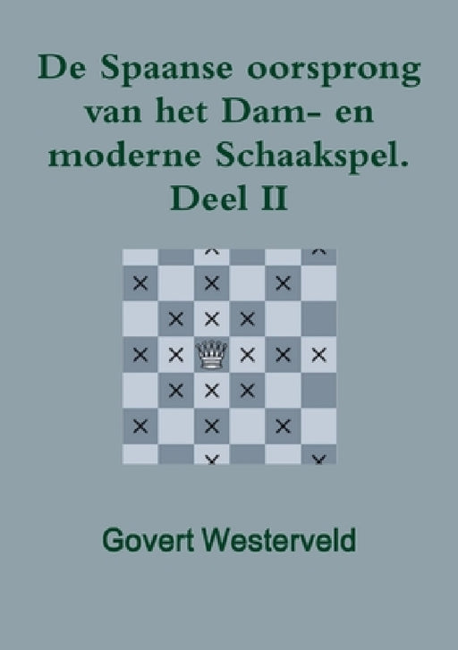 De Spaanse oorsprong van het Dam- en moderne Schaakspel. Deel II by Govert Westerveld
